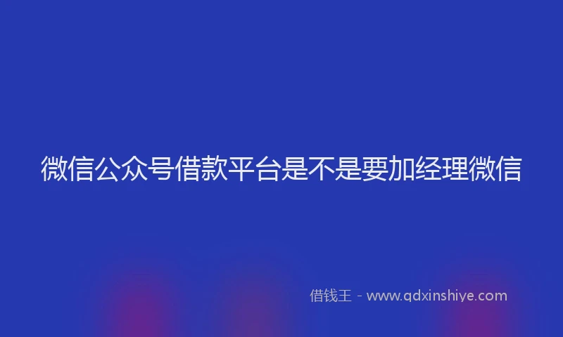 微信公众号借款平台是不是要加经理微信