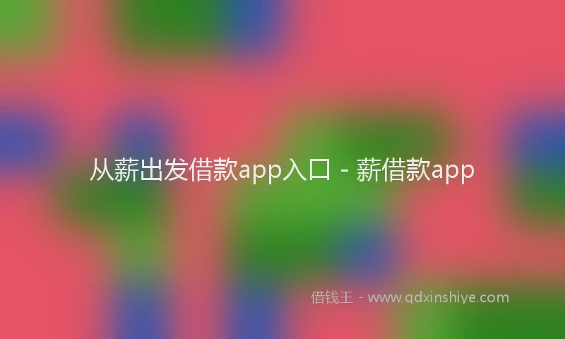 从薪出发借款app入口 - 薪借款app