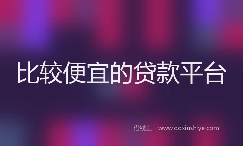 比较便宜的贷款平台