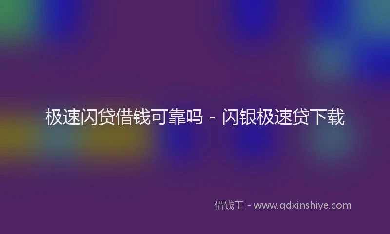 极速闪贷借钱可靠吗 - 闪银极速贷下载