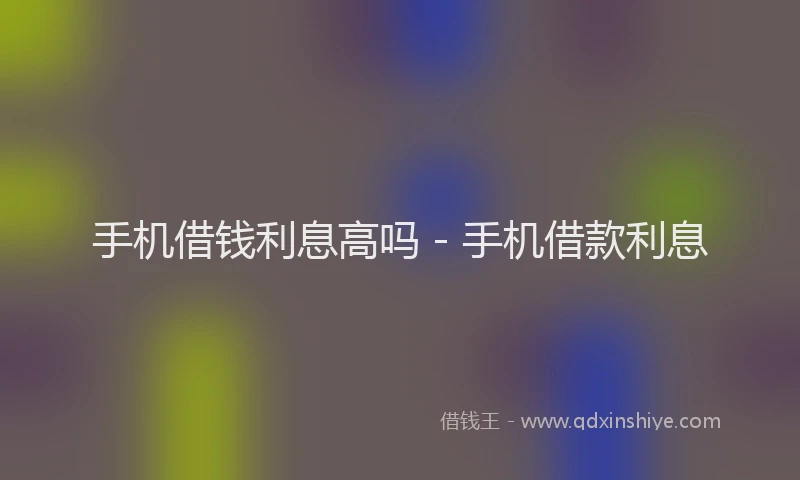 手机借钱利息高吗 - 手机借款利息