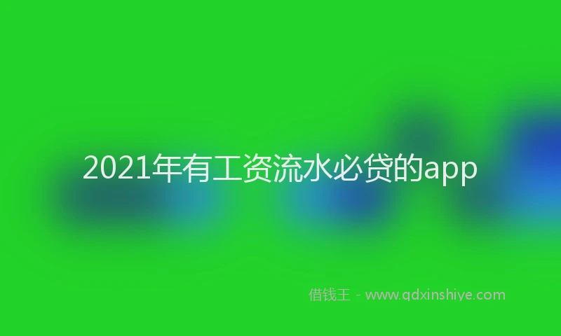 2021年有工资流水必贷的app