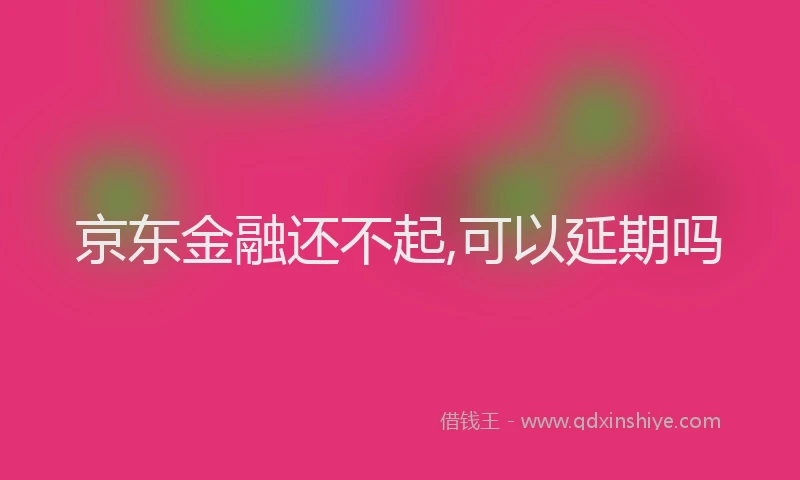 京东金融还不起,可以延期吗