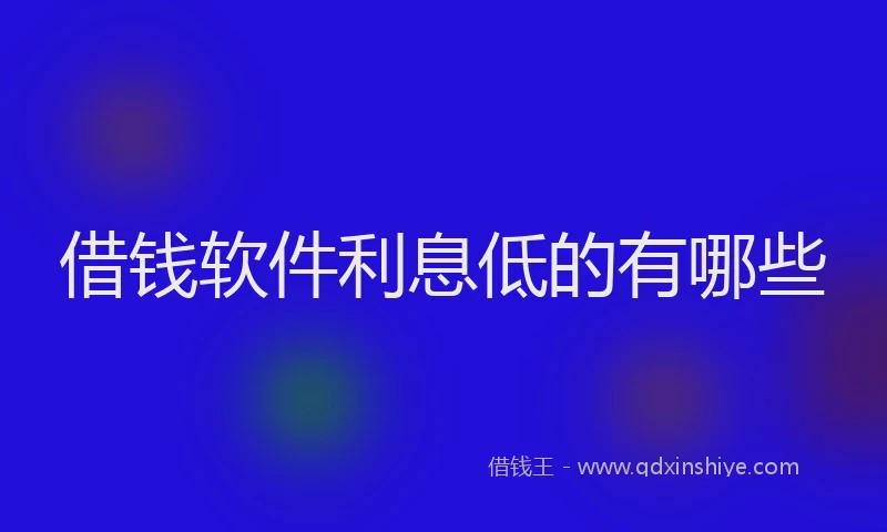 借钱软件利息低的有哪些