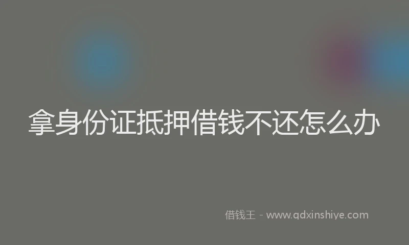 拿身份证抵押借钱不还怎么办