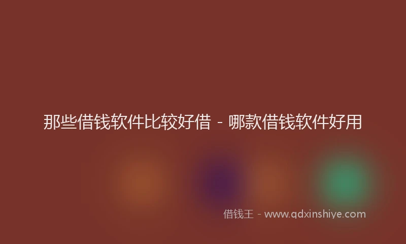 那些借钱软件比较好借 - 哪款借钱软件好用