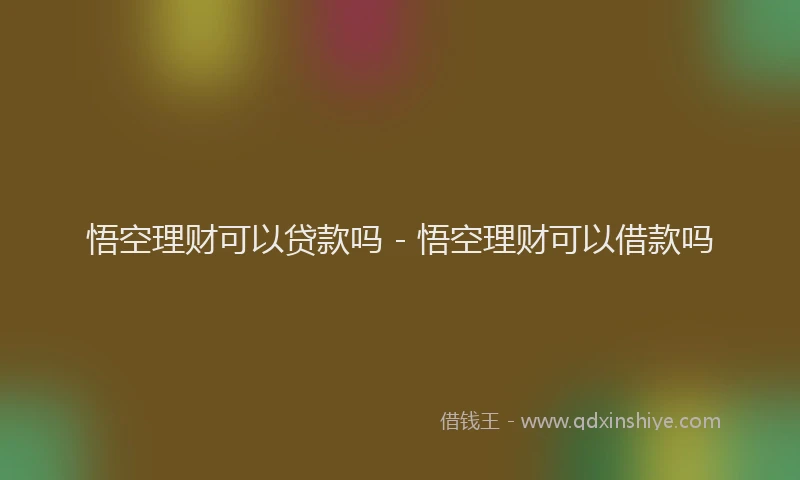 悟空理财可以贷款吗 - 悟空理财可以借款吗