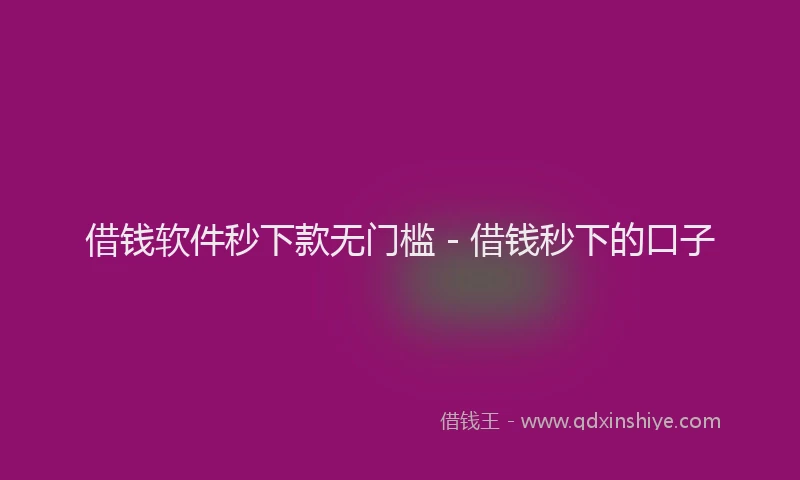 借钱软件秒下款无门槛 - 借钱秒下的口子