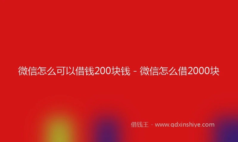 微信怎么可以借钱200块钱 - 微信怎么借2000块