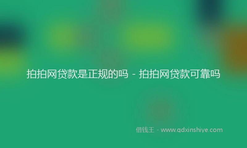 拍拍网贷款是正规的吗 - 拍拍网贷款可靠吗