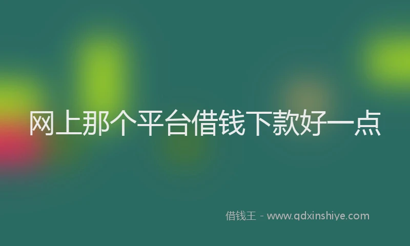 网上那个平台借钱下款好一点