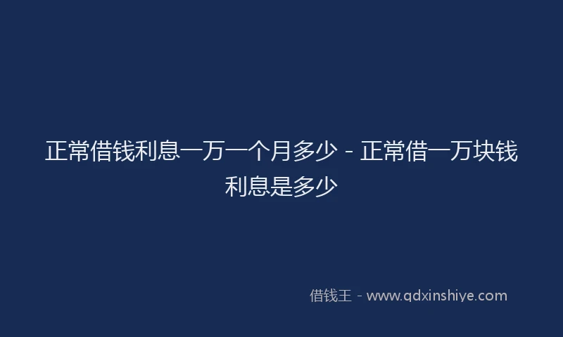 正常借钱利息一万一个月多少 - 正常借一万块钱利息是多少