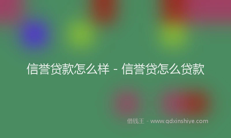 信誉贷款怎么样 - 信誉贷怎么贷款