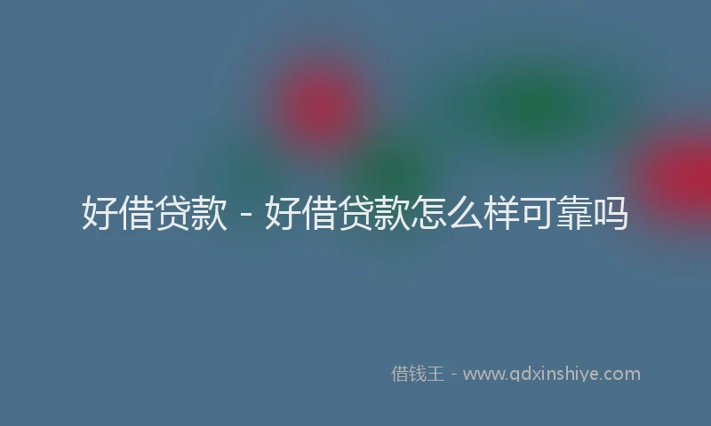 好借贷款 - 好借贷款怎么样可靠吗
