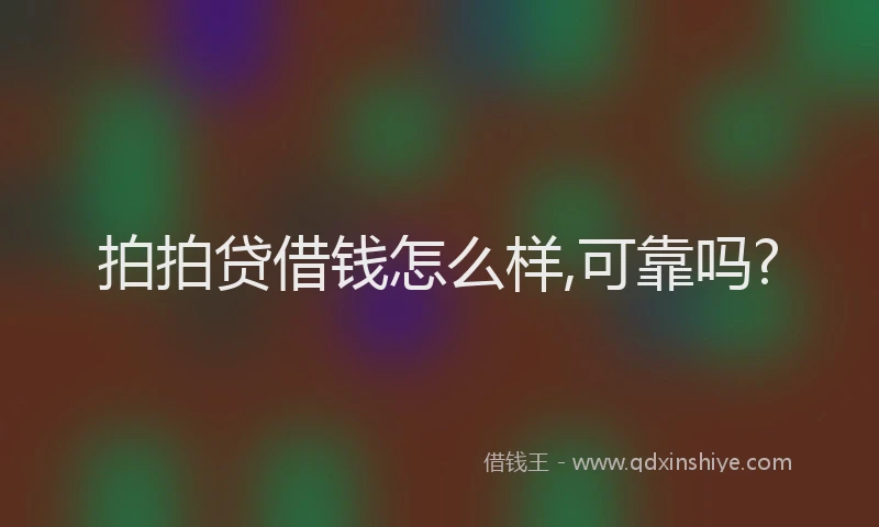 拍拍贷借钱怎么样,可靠吗?