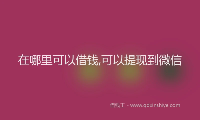 在哪里可以借钱,可以提现到微信