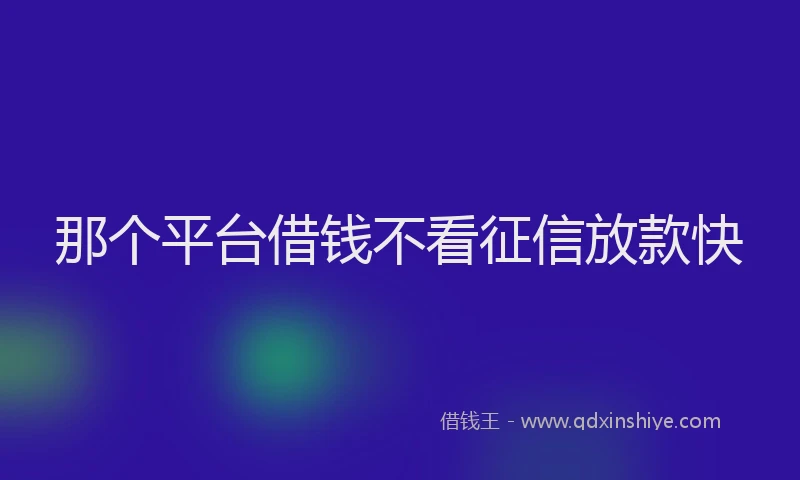 那个平台借钱不看征信放款快