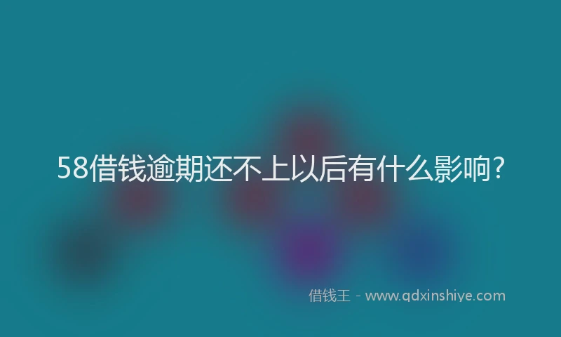 58借钱逾期还不上以后有什么影响?