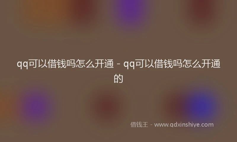 qq可以借钱吗怎么开通 - qq可以借钱吗怎么开通的