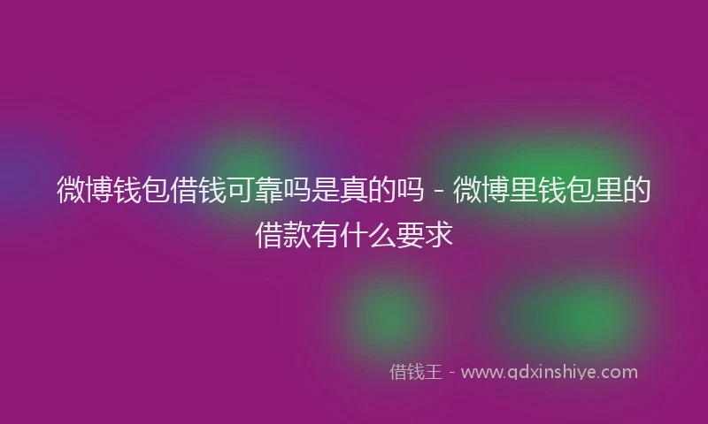 微博钱包借钱可靠吗是真的吗 - 微博里钱包里的借款有什么要求