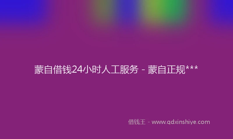蒙自借钱24小时人工服务 - 蒙自正规***