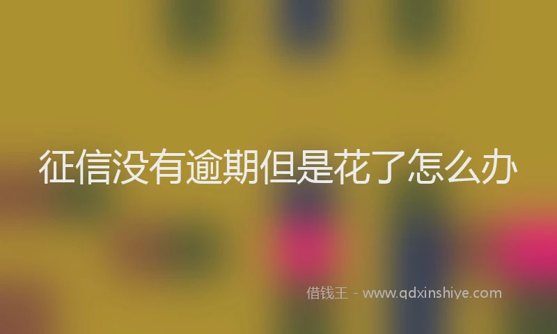 征信没有逾期但是花了怎么办