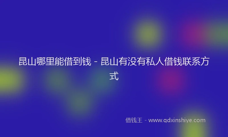 昆山哪里能借到钱 - 昆山有没有私人借钱联系方式