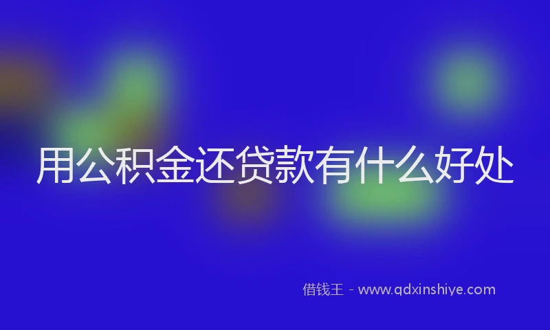 用公积金还贷款有什么好处
