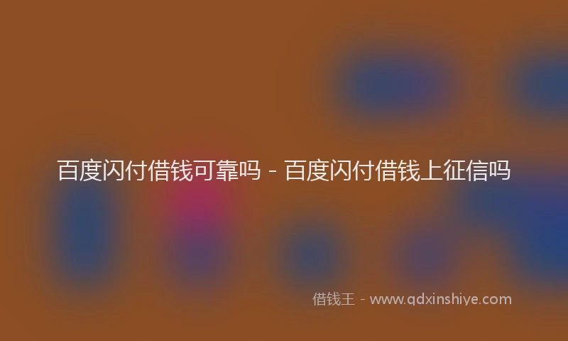 百度闪付借钱可靠吗 - 百度闪付借钱上征信吗
