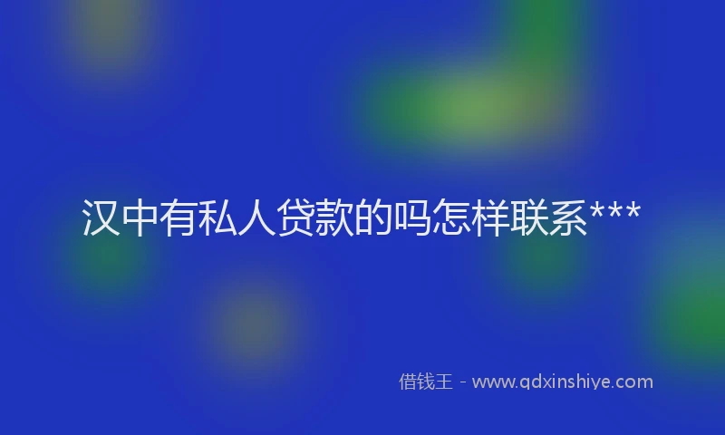 汉中有私人贷款的吗怎样联系***