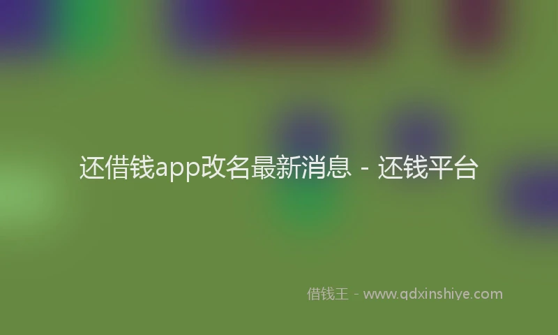 还借钱app改名最新消息 - 还钱平台