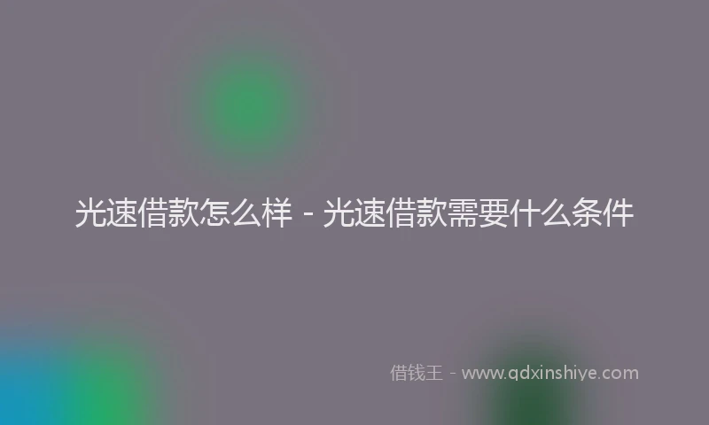 光速借款怎么样 - 光速借款需要什么条件