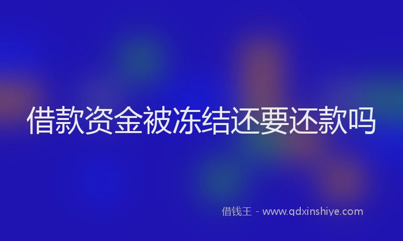 借款资金被冻结还要还款吗