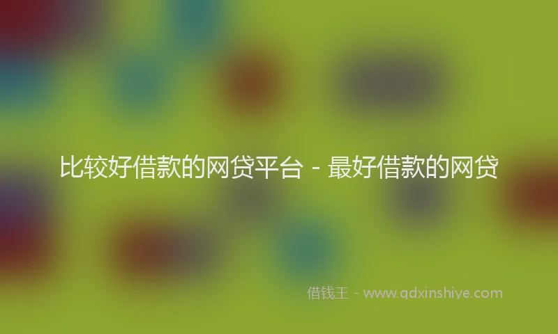 比较好借款的网贷平台 - 最好借款的网贷