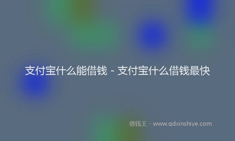 支付宝什么能借钱 - 支付宝什么借钱最快