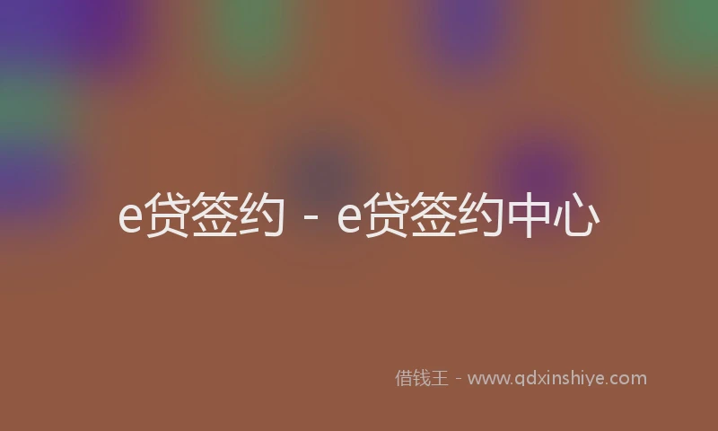 e贷签约 - e贷签约中心