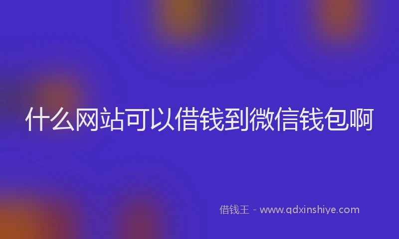 什么网站可以借钱到微信钱包啊