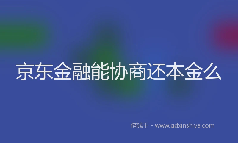 京东金融能协商还本金么
