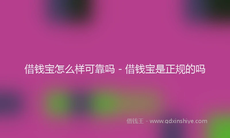 借钱宝怎么样可靠吗 - 借钱宝是正规的吗