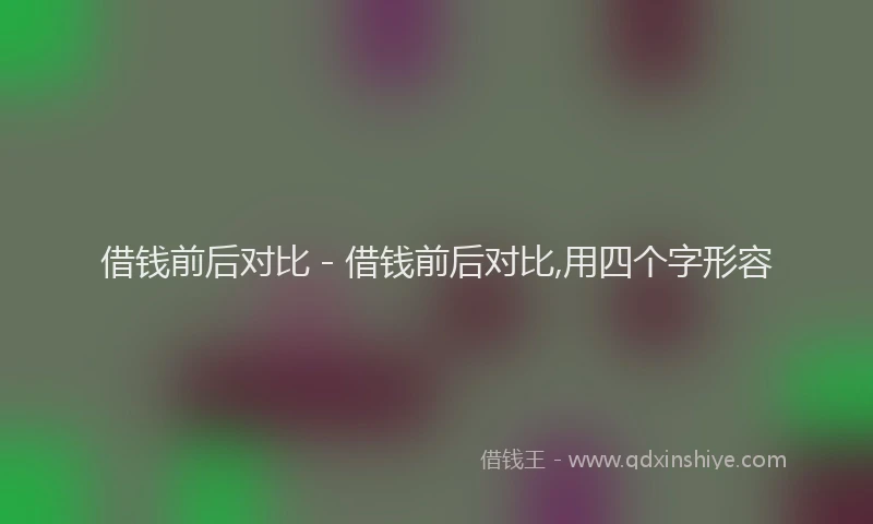 借钱前后对比 - 借钱前后对比,用四个字形容