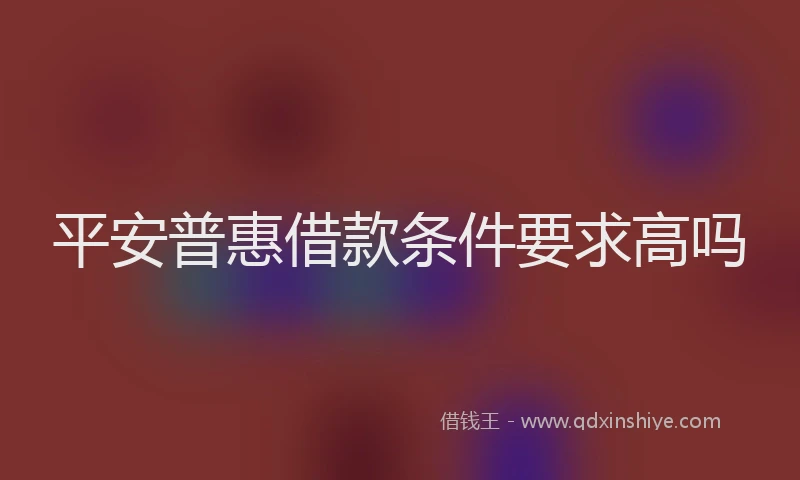 平安普惠借款条件要求高吗