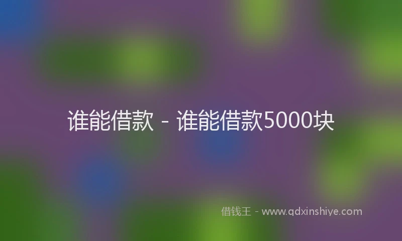谁能借款 - 谁能借款5000块