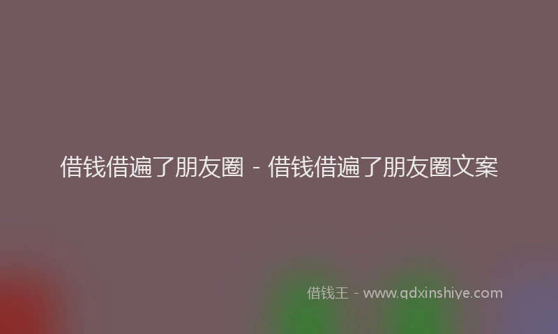 借钱借遍了朋友圈 - 借钱借遍了朋友圈文案