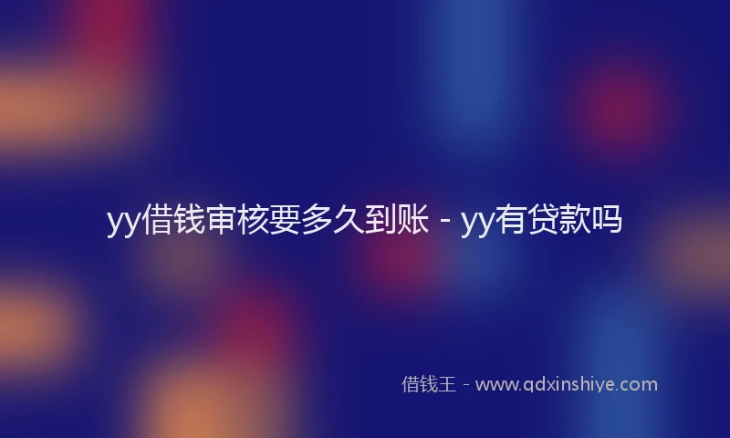 yy借钱审核要多久到账 - yy有贷款吗