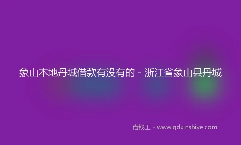 象山本地丹城借款有没有的 - 浙江省象山县丹城