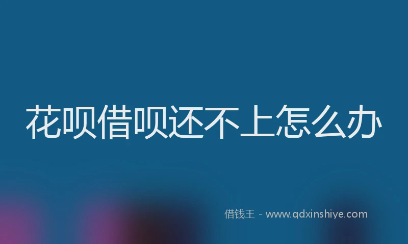 花呗借呗还不上怎么办