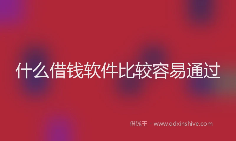 什么借钱软件比较容易通过