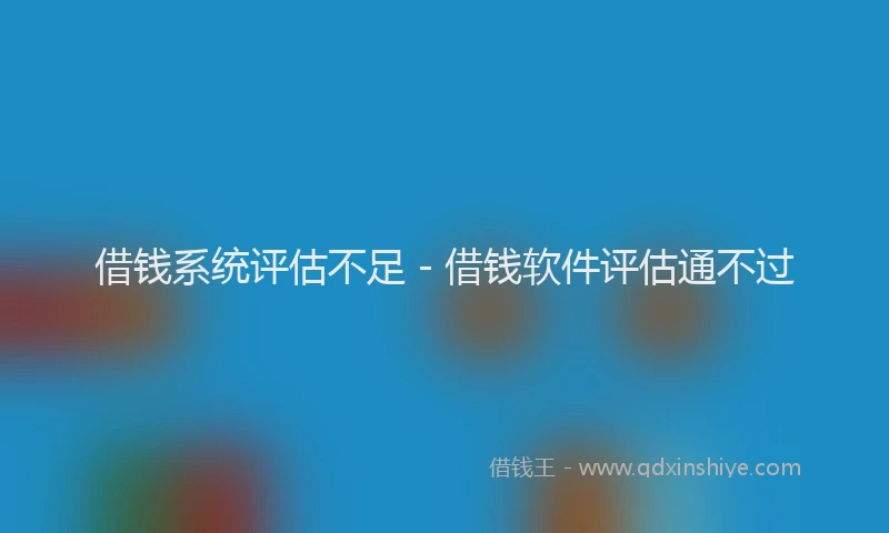借钱系统评估不足 - 借钱软件评估通不过