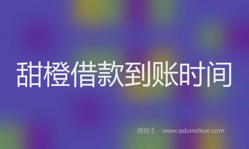 甜橙借款到账时间