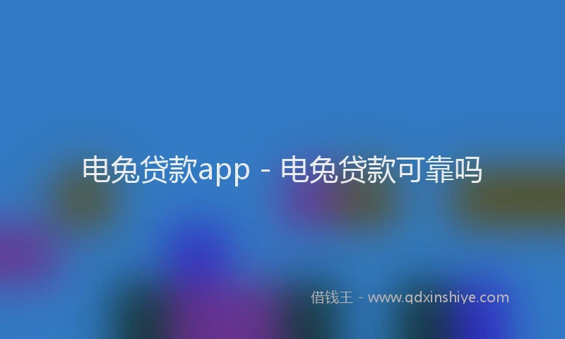 电兔贷款app - 电兔贷款可靠吗